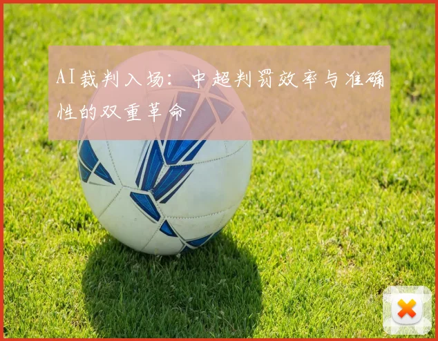 AI裁判入场：中超判罚效率与准确性的双重革命