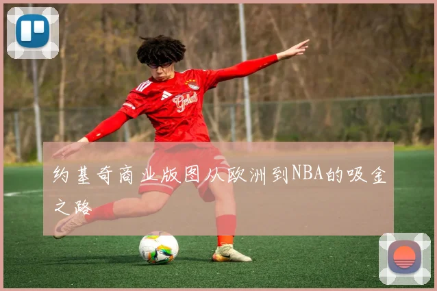 约基奇商业版图从欧洲到NBA的吸金之路