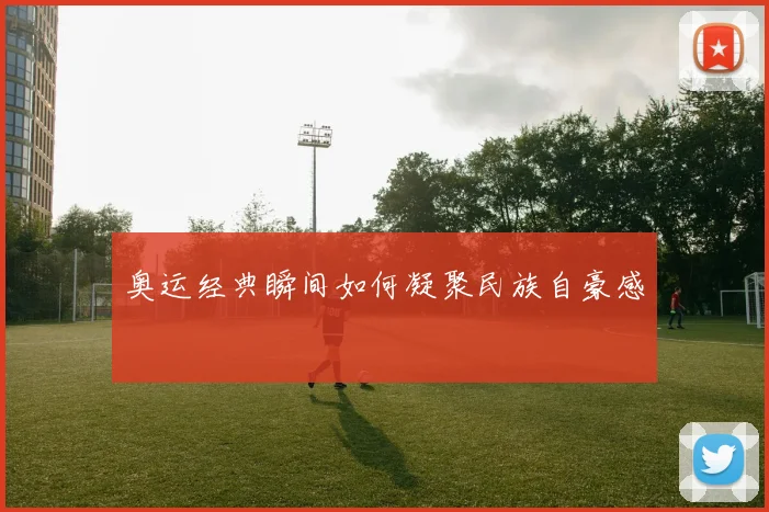 奥运经典瞬间如何凝聚民族自豪感