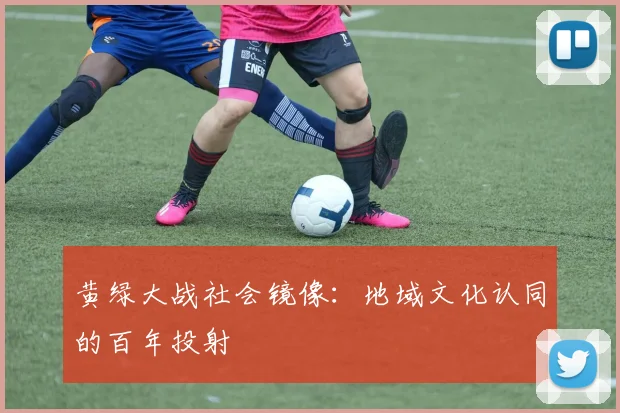 黄绿大战社会镜像：地域文化认同的百年投射