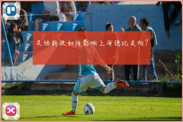 足协新政如何影响上海德比走向？