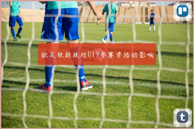 欧足联新政对U19参赛资格的影响