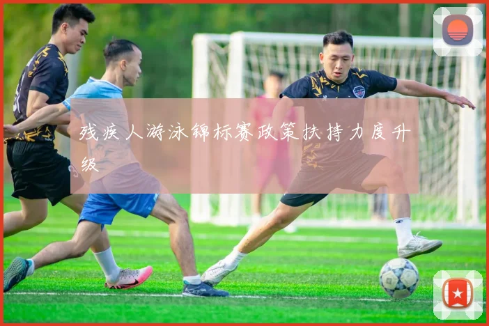 残疾人游泳锦标赛政策扶持力度升级