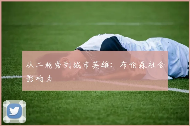 从二轮秀到城市英雄：布伦森社会影响力