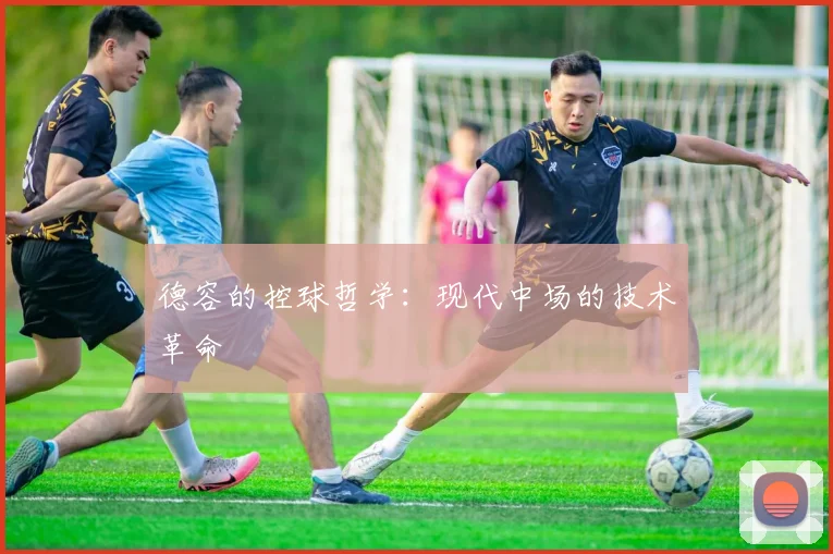德容的控球哲学：现代中场的技术革命