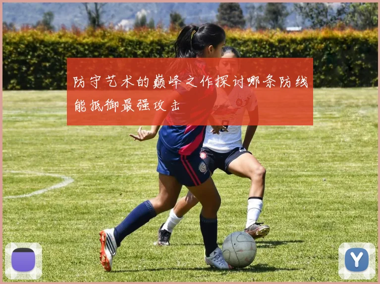 防守艺术的巅峰之作探讨哪条防线能抵御最强攻击