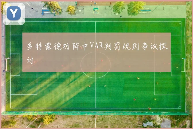 多特蒙德对阵中VAR判罚规则争议探讨