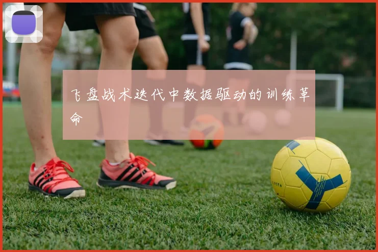 飞盘战术迭代中数据驱动的训练革命