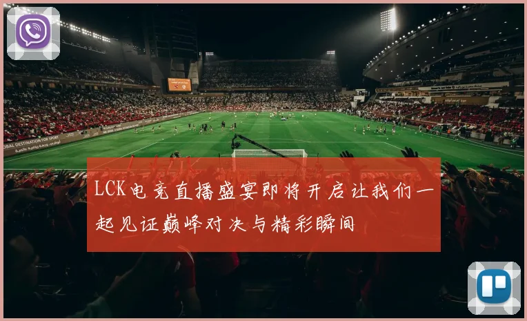 LCK电竞直播盛宴即将开启让我们一起见证巅峰对决与精彩瞬间