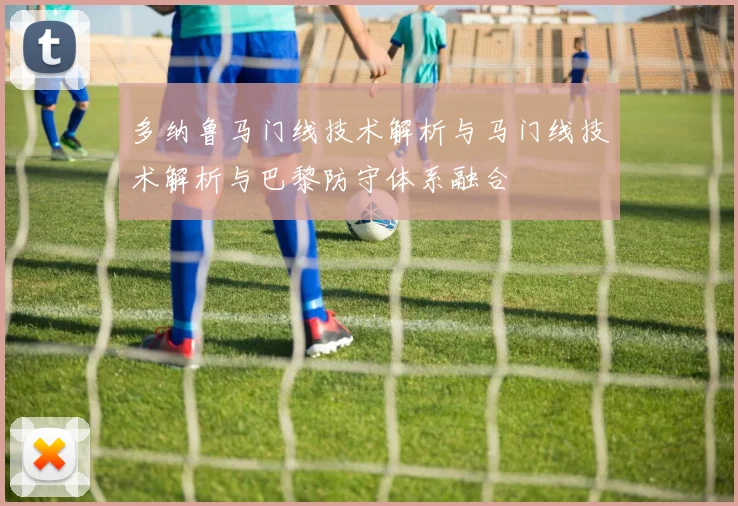 多纳鲁马门线技术解析与马门线技术解析与巴黎防守体系融合