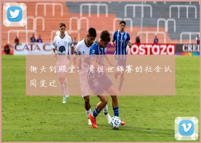 街头到殿堂：滑板世锦赛的社会认同变迁