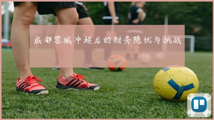 成都蓉城冲超后的财务隐忧与挑战